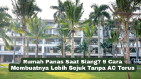 Rumah Panas Saat Siang? 9 Cara Membuatnya Lebih Sejuk Tanpa AC Terus